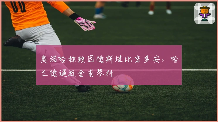 奥诺哈称赖因德斯堪比京多安,哈兰德逼近舍甫琴科