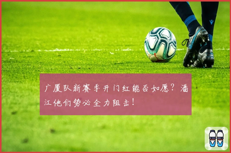 广厦队新赛季开门红能否如愿？潘江他们势必全力阻击！
