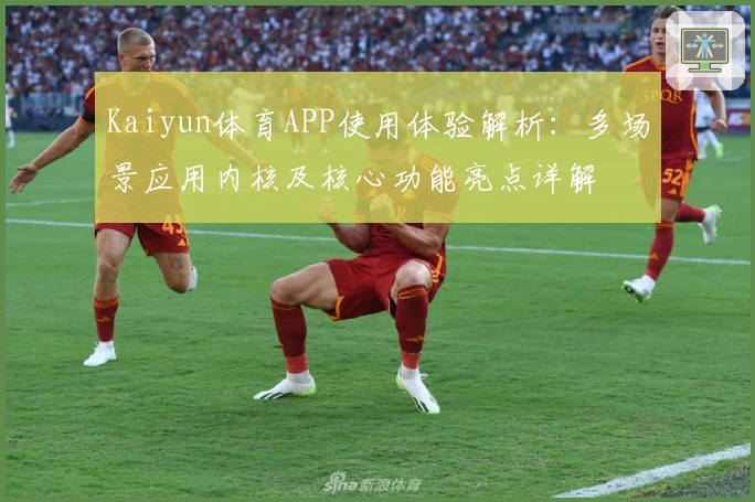 Kaiyun体育APP使用体验解析：多场景应用内核及核心功能亮点详解