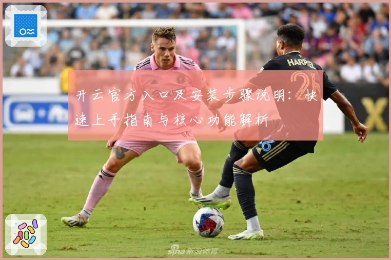 开云官方入口及安装步骤说明：快速上手指南与核心功能解析