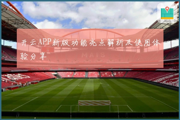 开云APP新版功能亮点解析及使用体验分享