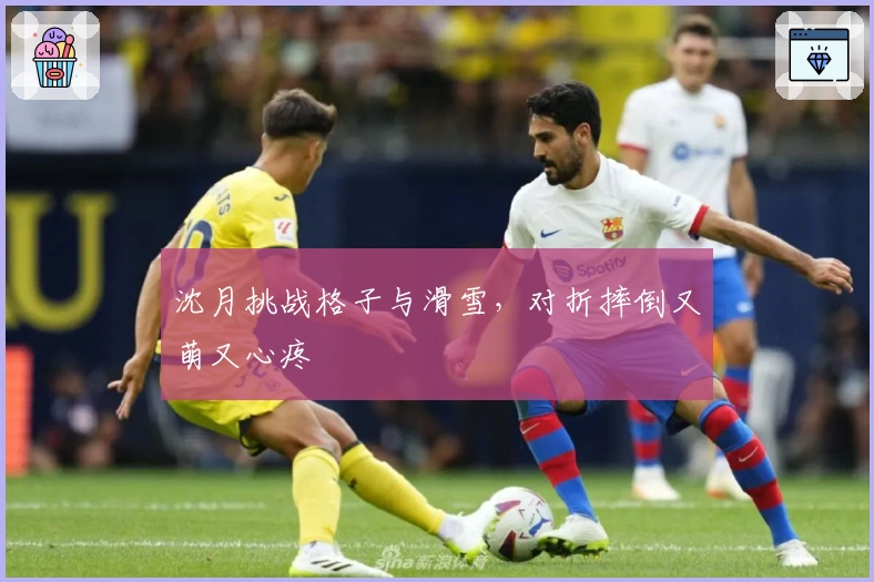 沈月挑战格子与滑雪,对折摔倒又萌又心疼