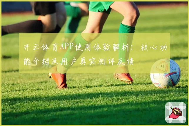 开云体育APP使用体验解析:核心功能介绍及用户真实测评反馈
