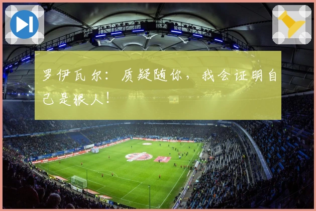 罗伊瓦尔：质疑随你，我会证明自己是狠人！