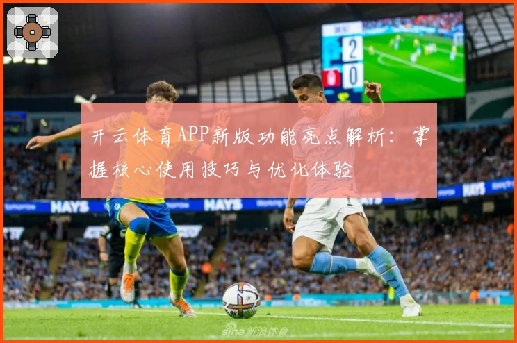 开云体育APP新版功能亮点解析：掌握核心使用技巧与优化体验