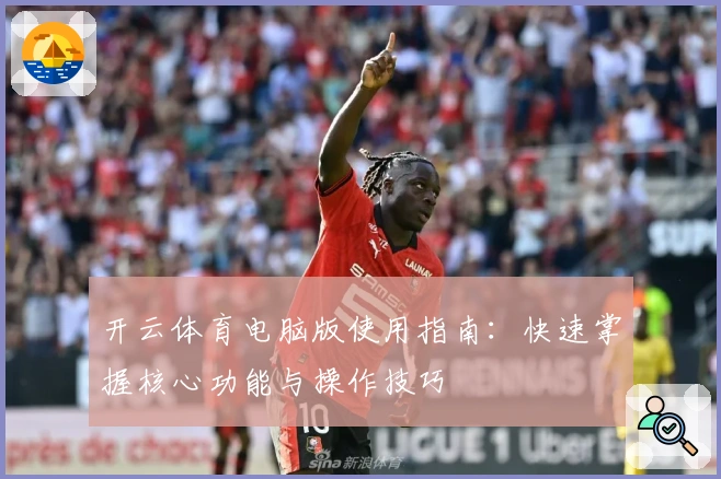 开云体育电脑版使用指南：快速掌握核心功能与操作技巧