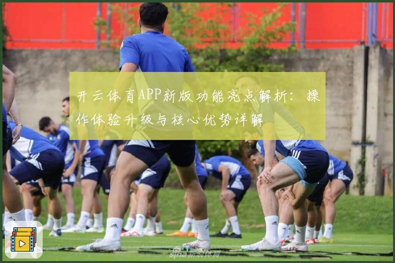开云体育APP新版功能亮点解析：操作体验升级与核心优势详解