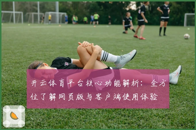 开云体育平台核心功能解析：全方位了解网页版与客户端使用体验