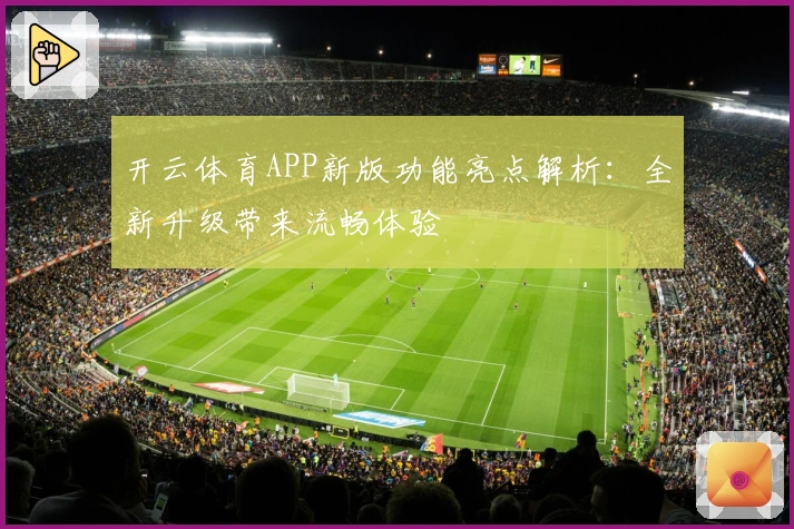 开云体育APP新版功能亮点解析:全新升级带来流畅体验