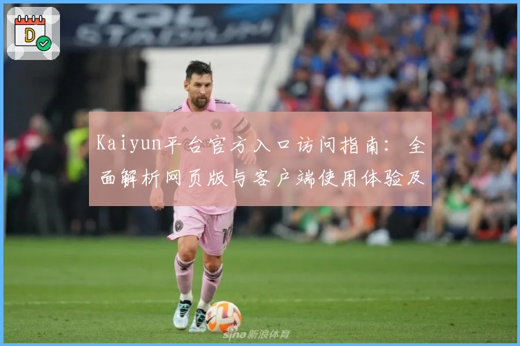 Kaiyun平台官方入口访问指南：全面解析网页版与客户端使用体验及功能亮点