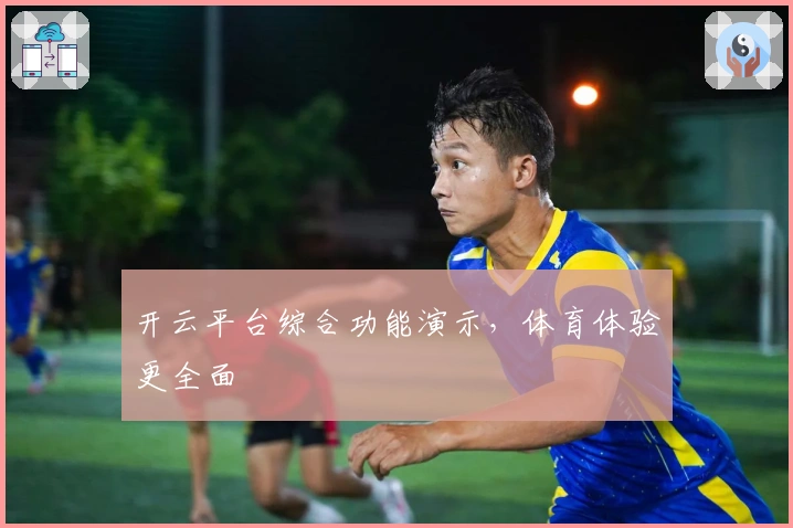 开云平台综合功能演示，体育体验更全面