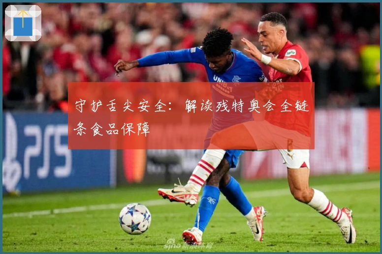 守护舌尖安全：解读残特奥会全链条食品保障