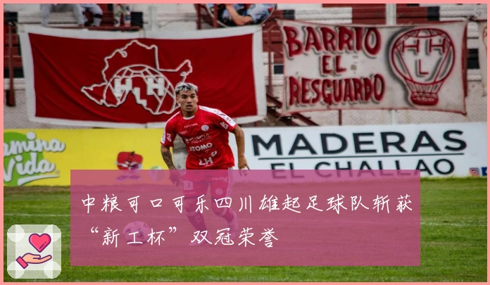 中粮可口可乐四川雄起足球队斩获“新工杯”双冠荣誉