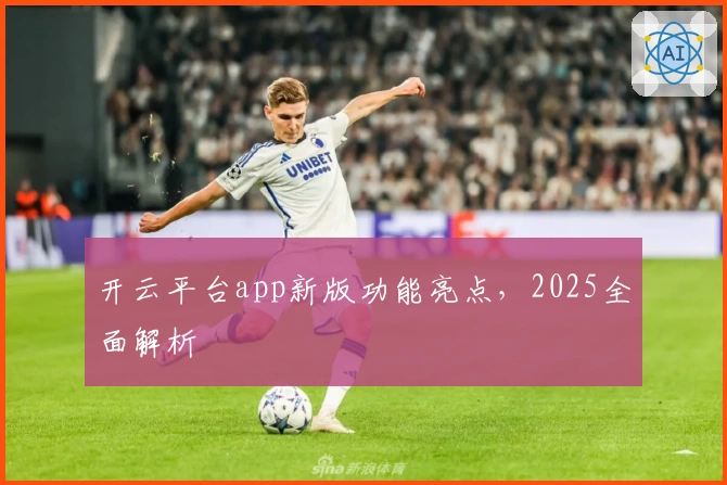 开云平台app新版功能亮点，2025全面解析