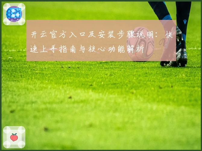 开云官方入口及安装步骤说明:快速上手指南与核心功能解析