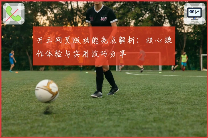 开云网页版功能亮点解析:核心操作体验与实用技巧分享