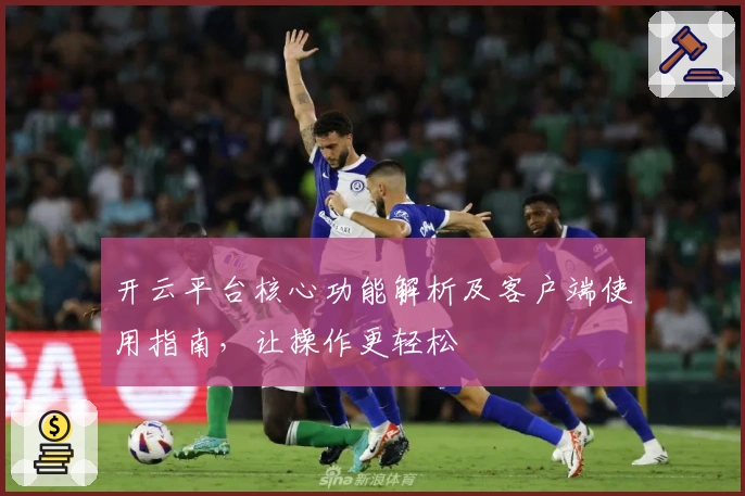 开云平台核心功能解析及客户端使用指南，让操作更轻松