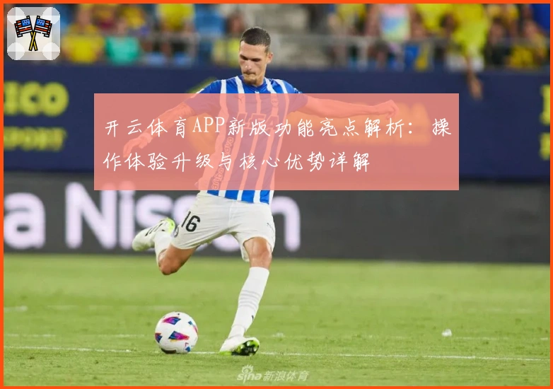 开云体育APP新版功能亮点解析：操作体验升级与核心优势详解