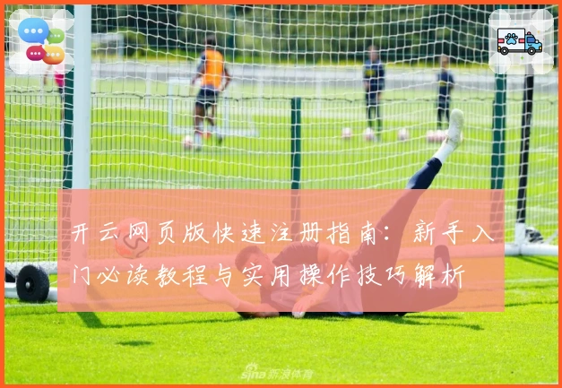 开云网页版快速注册指南：新手入门必读教程与实用操作技巧解析