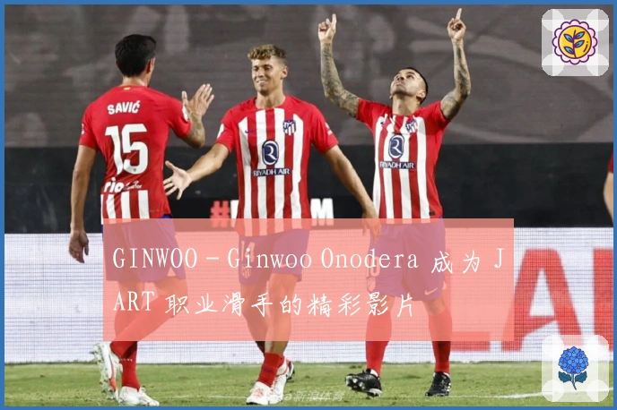 GINWOO - Ginwoo Onodera 成为 JART 职业滑手的精彩影片