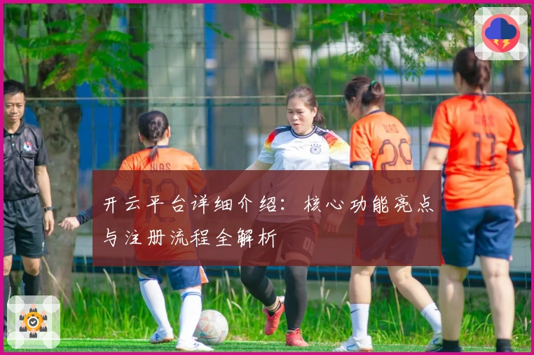 开云平台详细介绍：核心功能亮点与注册流程全解析