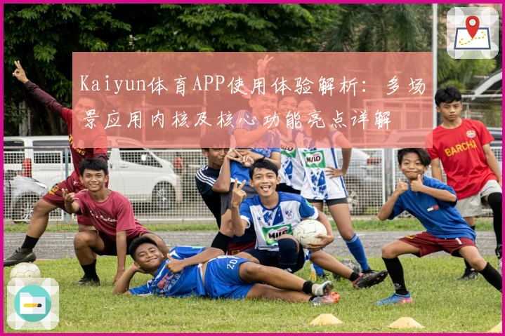 Kaiyun体育APP使用体验解析：多场景应用内核及核心功能亮点详解