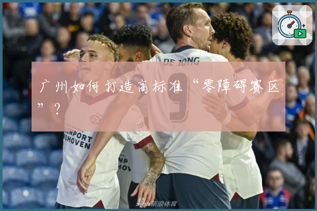 广州如何打造高标准“零障碍赛区”?