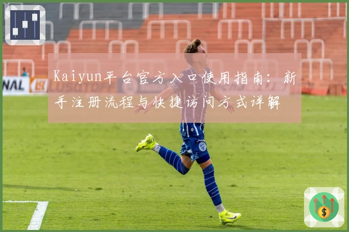 Kaiyun平台官方入口使用指南：新手注册流程与快捷访问方式详解